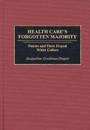 Health Care's Forgotten Majority: Nurses and Their Frayed White Collars de Jacqueline Goodman-Draper