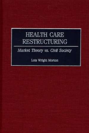 Health Care Restructuring: Market Theory vs. Civil Society de Lois Morton