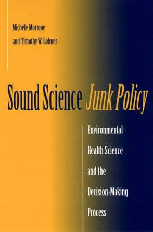 Sound Science, Junk Policy: Environmental Health Science and the Decision-Making Process de Michele Morrone