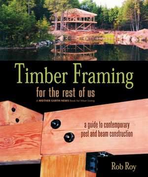 Timber Framing for the Rest of Us: A Guide to Contemporary Post and Beam Construction de Rob Roy