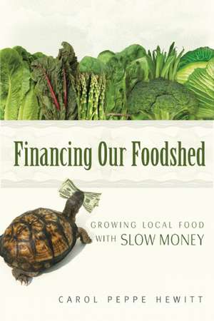 Financing Our Foodshed: Growing Local Food with Slow Money de Carol Peppe Hewitt