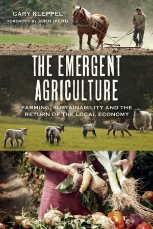 The Emergent Agriculture: Farming, Sustainability and the Return of the Local Economy de Gary Kleppel