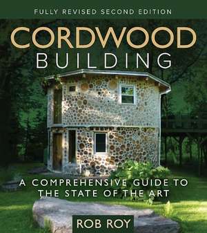 Cordwood Building: A Comprehensive Guide to the State of the Art de Rob Roy