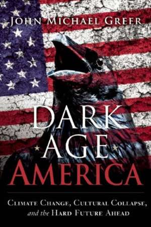 Dark Age America: Climate Change, Cultural Collapse, and the Hard Future Ahead de John Michael Greer