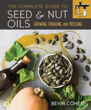 The Complete Guide to Seed and Nut Oils de Bevin Cohen