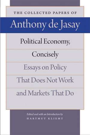 Political Economy, Concisely: Essays on Policy That Does Not Work and Markets That Do de ANTHONY DE JASAY