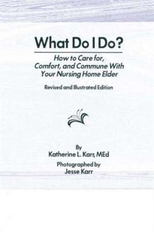 What Do I Do?: How to Care for, Comfort, and Commune With Your Nursing Home Elder, Revised and Illustrated Edition de Katherine Karr