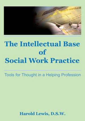 Intellectual Base of Social Work Practice: Tools for Thought in a Helping Profession de Harold Lewis