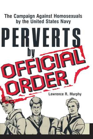 Perverts by Official Order: The Campaign Against Homosexuals by the United States Navy de Lawrence Murphy