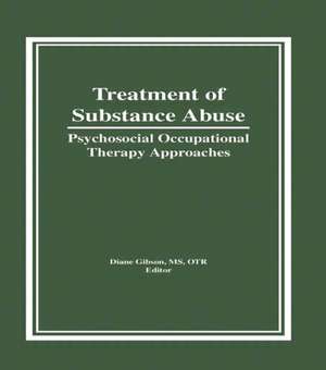 Treatment of Substance Abuse: Psychosocial Occupational Therapy Approaches de Diane Gibson