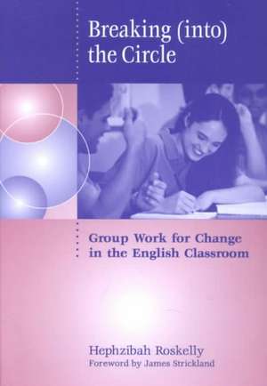 Breaking (Into) the Circle: Group Work for Change in the English Classroom de Hephzibah Roskelly