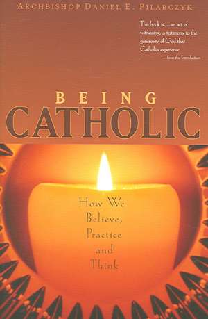 Being Catholic: How We Believe, Practice and Think de Daniel E. Pilarczyk