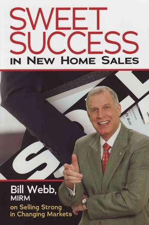 Sweet Success in New Home Sales: Bill Webb, Mirm, on Selling Strong in Changing Markets de Bill Webb