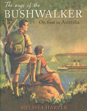 The Ways of the Bushwalker: On Foot in Australia de Melissa Harper