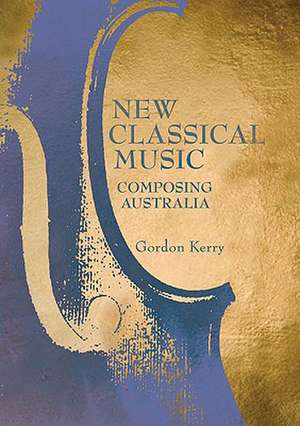 New Classical Music: Composing Australia de Gordon Kerry