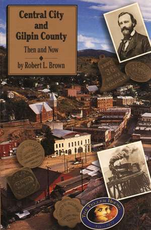 Central City and Gilpin County: Then and Now de Robert L. Brown