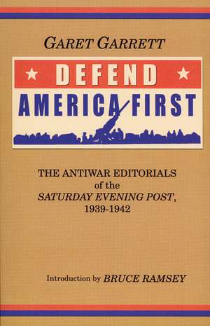 Defend America First: The Antiwar Editorials of the "Saturday Evening Post," 1939-1942 de Garet Garrett