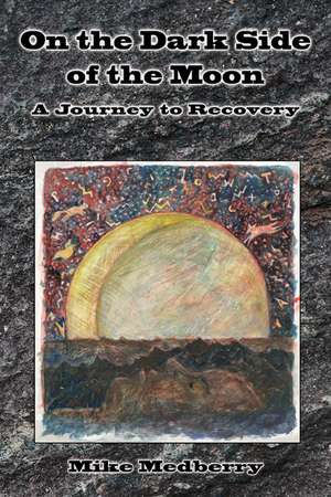 On the Dark Side of the Moon: A Journey to Recovery de Mike Medberry