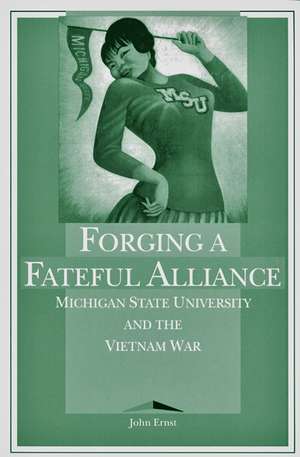 Forging a Fateful Alliance: Michigan State University and the Vietnam War de John Ernst