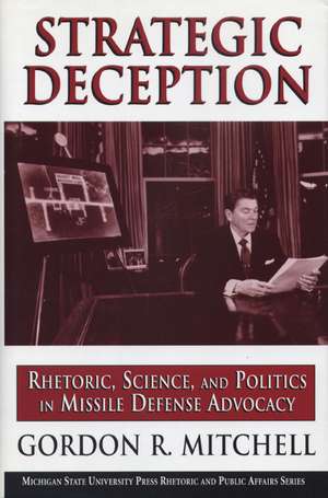 Strategic Deception: Rhetoric, Science, and Politics in Missile Defense Advocacy de Gordon R. Mitchell