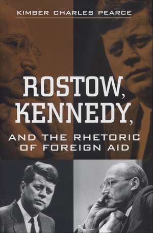 Rostow, Kennedy, and the Rhetoric of Foreign Aid de Kimber Charles Pearce