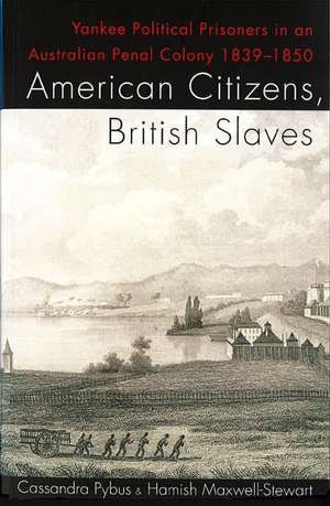 American Citizens, British Slaves: Yankee Political Prisoners in an Australian Penal Colony 1839-1850 de Cassandra Pybus