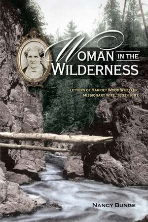 Woman in the Wilderness: Letters of Harriet Wood Wheeler, Missonary Wife, 1832-1892 de Nancy Bunge