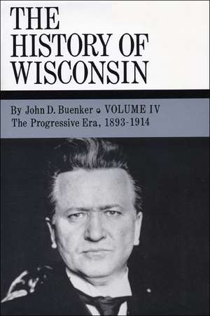 The History of Wisconsin, Volume IV: The Progressive Era, 1893-1914 de John D. Buenker