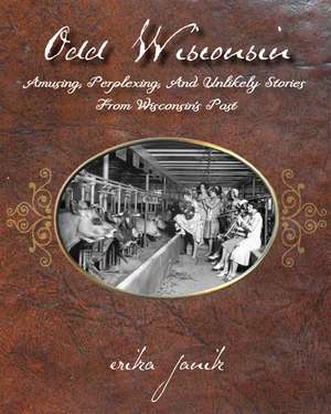 Odd Wisconsin: Amusing, Perplexing, and Unlikely Stories from Wisconsin's Past de Erika Janik