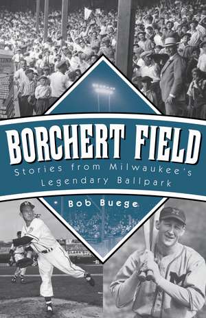 Borchert Field: Stories from Milwaukee’s Legendary Ballpark de Bob Buege