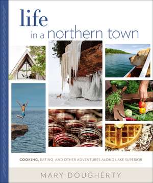 Life in a Northern Town: Cooking, Eating, and Other Adventures along Lake Superior de Mary Dougherty