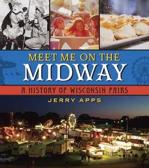 Meet Me on the Midway: A History of Wisconsin Fairs de Jerry Apps