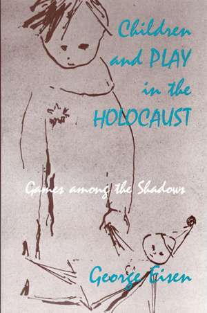 Children and Play in the Holocaust: Games among the Shadows de George Eisen