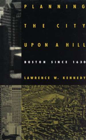 Planning the City upon a Hill: Boston since 1630 de Lawrence W. Kennedy