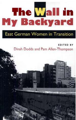 The Wall in My Backyard: East German Women in Transition de Dinah Dodds