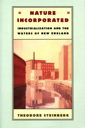 Nature Incorporated: Industrialization and the Waters of New England de Theodore Steinberg