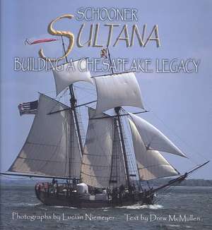 Schooner Sultana: Building a Chesapeake Legacy de Drew McMullen