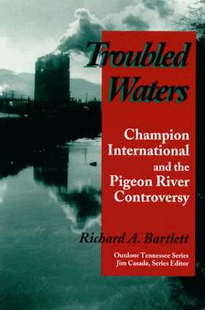 Troubled Waters: Champion International Pigeon River Controversy de Richard A. Bartlett