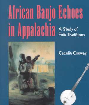 African Banjo Echoes In Appalachia: A Study of Folk Traditions de Cecelia Conway