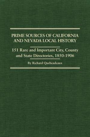 Prime Sources of California and Nevada Local History: 151 Rare and Important City, County and State Directories, 1850-1906 de Richard Quebedeaux