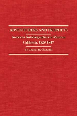 Adventurers and Prophets: American Autobiographers in Mexican California, 1828-1847 de Charles B. Churchill