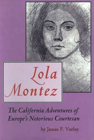 Lola Montez: The California Adventures of Europe's Notorious Courtesan de James F. Varley