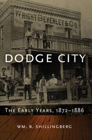 Dodge City: The Early Years, 1872-1886 de Wm B. Shillingberg