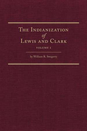 The Indianization of Lewis and Clark Two Volume Set de William R. Swagerty