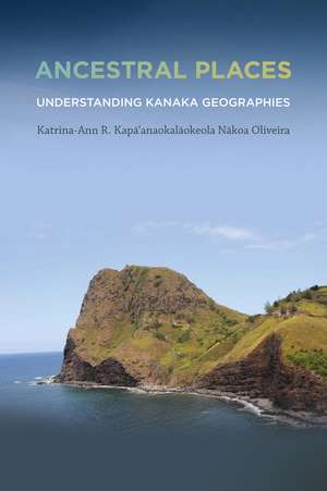 Ancestral Places: Understanding Kanaka Geographies de Katrina-Ann R. Kapa'anaokalaokeola Nakoa Oliveira