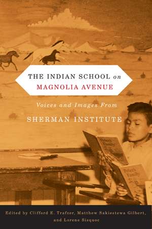 The Indian School on Magnolia Avenue: Voices and Images from Sherman Institute de Clifford E. Trafzer