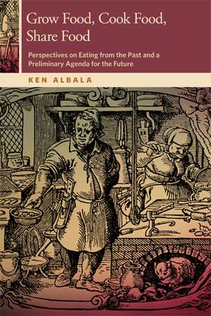 Grow Food, Cook Food, Share Food: Perspectives on Eating from the Past and a Preliminary Agenda for the Future de Ken Albala