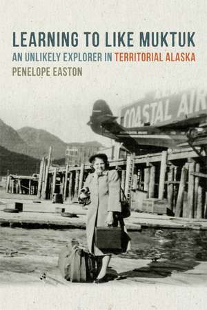 Learning to Like Muktuk: An Unlikely Explorer in Territorial Alaska de Penelope S. Easton