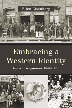 Embracing a Western Identity: Jewish Oregonians, 1849-1950 de Ellen Eisenberg