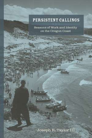 Persistent Callings: Seasons of Work and Identity on the Oregon Coast de Joseph E. Taylor, III